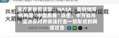 美方声称司法部、NASA、美联储等机构遭“中国黑客”攻击，中方驳斥：坚决反对并依法打击一切形式的网络攻击-第2张图片