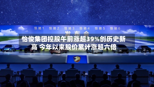 怡俊集团控股午前涨超39%创历史新高 今年以来股价累计涨超六倍