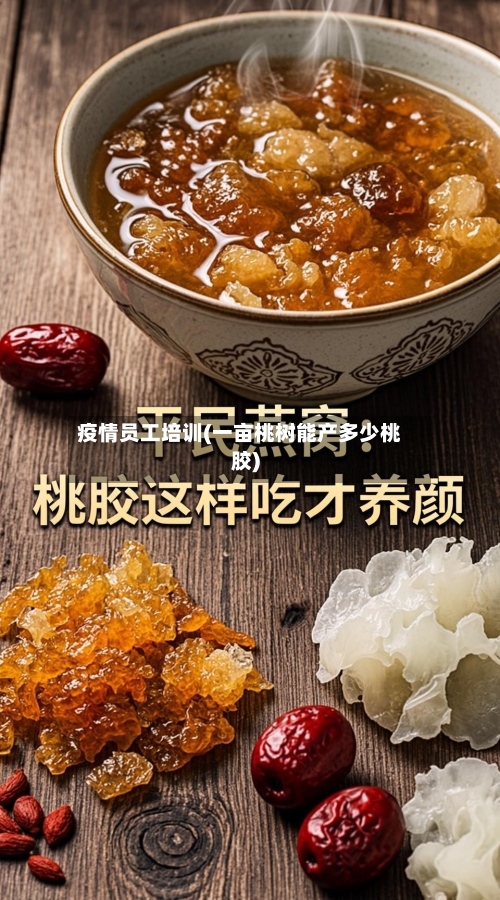 疫情员工培训(一亩桃树能产多少桃胶)