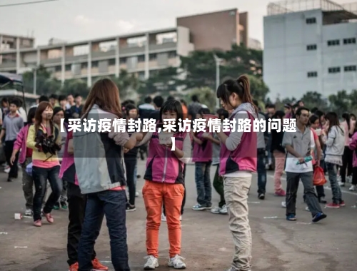 【采访疫情封路,采访疫情封路的问题】