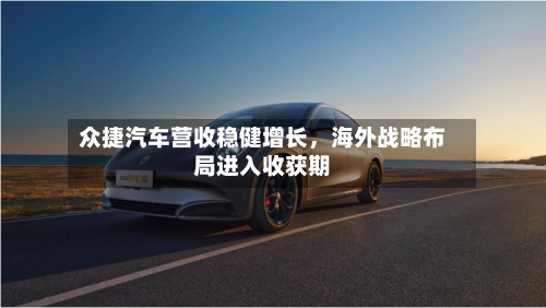 众捷汽车营收稳健增长，海外战略布局进入收获期-第2张图片