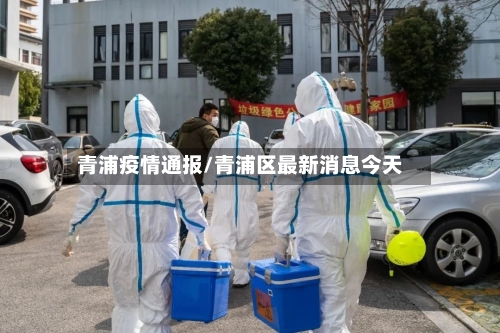 青浦疫情通报/青浦区最新消息今天-第3张图片